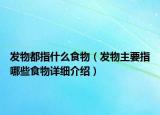 發(fā)物都指什么食物（發(fā)物主要指哪些食物詳細介紹）