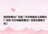 如何恢復(fù)出廠設(shè)置（華為電腦怎么恢復(fù)出廠設(shè)置 華為電腦恢復(fù)出廠設(shè)置在哪里介紹）