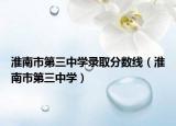 淮南市第三中學錄取分數線（淮南市第三中學）