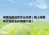 螃蟹當晚沒吃怎么處理（晚上螃蟹吃不完怎么辦詳細介紹）