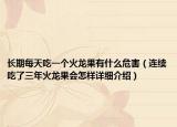 長期每天吃一個(gè)火龍果有什么危害（連續(xù)吃了三年火龍果會(huì)怎樣詳細(xì)介紹）
