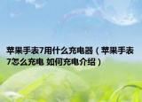 蘋果手表7用什么充電器（蘋果手表7怎么充電 如何充電介紹）
