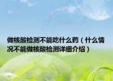 做核酸檢測不能吃什么藥（什么情況不能做核酸檢測詳細介紹）