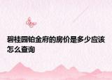 碧桂園鉑金府的房?jī)r(jià)是多少應(yīng)該怎么查詢