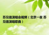 蘇見信演唱會視頻（北京一夜 蘇見信演唱歌曲）