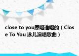 close to you原唱誰(shuí)唱的（Close To You 泳兒演唱歌曲）