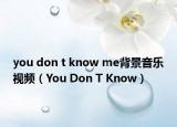 you don t know me背景音樂(lè)視頻（You Don T Know）