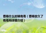 香椿什么時候有毒（香椿放久了有毒嗎詳細介紹）