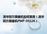清華同方攝像機(jī)如何重置（清華同方攝像機(jī)PMP-DS126）
