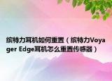 繽特力耳機如何重置（繽特力Voyager Edge耳機怎么重置傳感器）