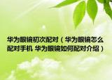 華為眼鏡初次配對（華為眼鏡怎么配對手機(jī) 華為眼鏡如何配對介紹）