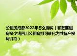 公租房成都2022年怎么購買（和政廉租房多少錢四川公租房擬可轉(zhuǎn)化為共有產(chǎn)權(quán)房介紹）