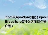 iqoo9和iqoo9pro對比（iqoo9和iqoo8pro有什么區(qū)別 哪個好介紹）
