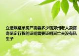 立遺囑繼承房產(chǎn)需要多少錢鄭州老人賣房奇葩定行程的證明需要證明其亡夫沒有私生子