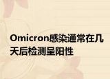 Omicron感染通常在幾天后檢測呈陽性