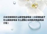 小米無線耳機怎么看充電盒電量（小米耳機盒子怎么看剩余電量 怎么查看小米耳機充電盒電量介紹）