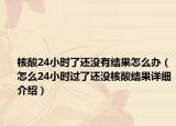 核酸24小時了還沒有結(jié)果怎么辦（怎么24小時過了還沒核酸結(jié)果詳細介紹）