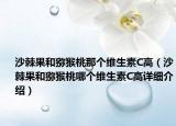 沙棘果和獼猴桃那個維生素C高（沙棘果和獼猴桃哪個維生素C高詳細介紹）