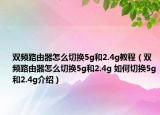 雙頻路由器怎么切換5g和2.4g教程（雙頻路由器怎么切換5g和2.4g 如何切換5g和2.4g介紹）