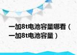 一加8t電池容量哪看（一加8t電池容量）