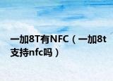 一加8T有NFC（一加8t支持nfc嗎）