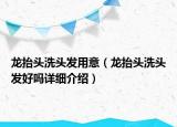 龍?zhí)ь^洗頭發(fā)用意（龍?zhí)ь^洗頭發(fā)好嗎詳細(xì)介紹）