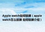Apple watch如何鎖屏（apple watch怎么鎖屏 如何鎖屏介紹）