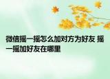 微信搖一搖怎么加對方為好友 搖一搖加好友在哪里
