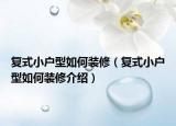 復(fù)式小戶型如何裝修（復(fù)式小戶型如何裝修介紹）