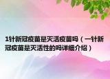 1針新冠疫苗是滅活疫苗嗎（一針新冠疫苗是滅活性的嗎詳細介紹）