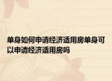 單身如何申請(qǐng)經(jīng)濟(jì)適用房單身可以申請(qǐng)經(jīng)濟(jì)適用房嗎