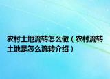 農(nóng)村土地流轉(zhuǎn)怎么做（農(nóng)村流轉(zhuǎn)土地是怎么流轉(zhuǎn)介紹）