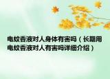 電蚊香液對(duì)人身體有害嗎（長(zhǎng)期用電蚊香液對(duì)人有害嗎詳細(xì)介紹）