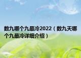 數(shù)九哪個(gè)九最冷2022（數(shù)九天哪個(gè)九最冷詳細(xì)介紹）