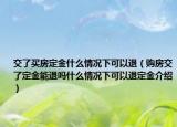 交了買房定金什么情況下可以退（購房交了定金能退嗎什么情況下可以退定金介紹）