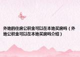 外地的住房公積金可以在本地買房嗎（外地公積金可以在本地買房嗎介紹）