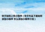 快手如何上傳小程序（快手作品下面如何添加小程序 怎么添加小程序介紹）