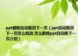 ppt刪除自動跳到下一頁（ppt自動跳到下一頁怎么取消 怎么解除ppt自動跳下一頁介紹）