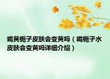 喝黃梔子皮膚會變黃嗎（喝梔子水皮膚會變黃嗎詳細(xì)介紹）