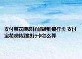 支付寶花唄怎樣能轉(zhuǎn)到銀行卡 支付寶花唄轉(zhuǎn)到銀行卡怎么弄