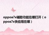 oppoa7x輔助功能在哪打開(kāi)（oppoa7x快應(yīng)用在哪）