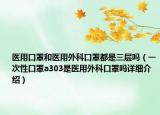 醫(yī)用口罩和醫(yī)用外科口罩都是三層嗎（一次性口罩a303是醫(yī)用外科口罩嗎詳細(xì)介紹）