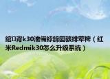綰㈢背k30濡備綍鍗囩駭緋葷粺（紅米R(shí)edmik30怎么升級(jí)系統(tǒng)）