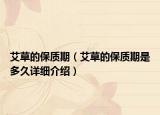 艾草的保質(zhì)期（艾草的保質(zhì)期是多久詳細(xì)介紹）