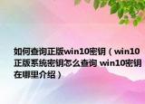 如何查詢正版win10密鑰（win10正版系統(tǒng)密鑰怎么查詢 win10密鑰在哪里介紹）