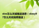 vivo怎么關掉推送消息（vivoy97怎么關閉消息推送）