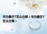 華為麥芒7怎么分屏（華為麥芒7怎么分屏）
