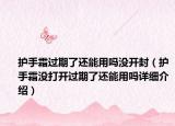 護手霜過期了還能用嗎沒開封（護手霜沒打開過期了還能用嗎詳細介紹）