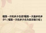 榴蓮一次吃多少合適?榴蓮一天最多吃多少?（榴蓮一天吃多少合為宜詳細(xì)介紹）