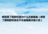 感冒做了核酸檢測為什么還要隔離（感冒了做核酸檢測會不會被隔離詳細(xì)介紹）
